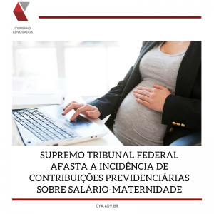 STF afasta salário maternidade da base de cálculo da contribuição previdenciária patronal