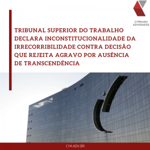 TST declara inconstitucionalidade da irrecorribilidade contra decisão que rejeita agravo por ausência de transcendência