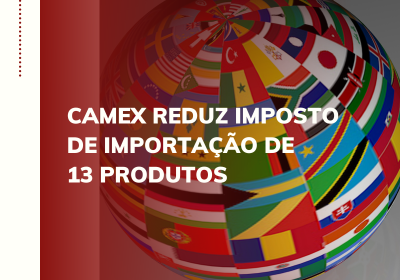 Camex reduz Imposto de Importação de 13 produtos