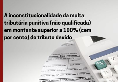 A inconstitucionalidade da multa tributária punitiva (não qualificada) em montante superior a 100% (cem por cento) do tributo devido